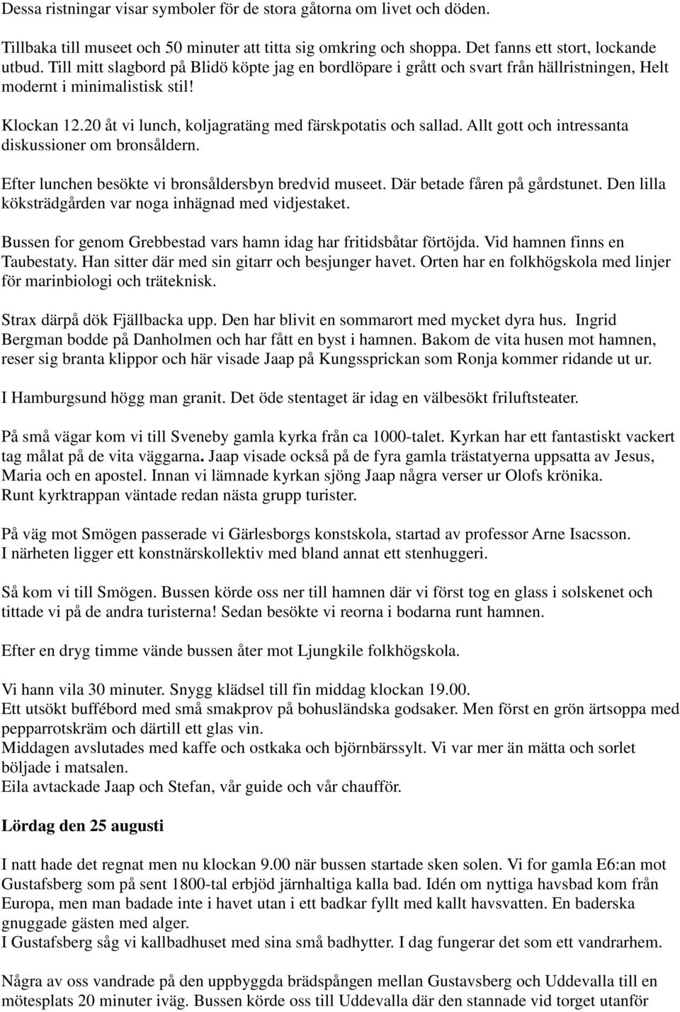 Allt gott och intressanta diskussioner om bronsåldern. Efter lunchen besökte vi bronsåldersbyn bredvid museet. Där betade fåren på gårdstunet.