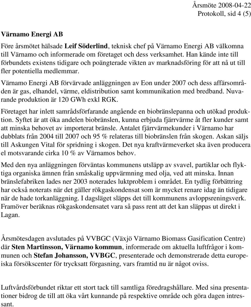 Värnamo Energi AB förvärvade anläggningen av Eon under 2007 och dess affärsområden är gas, elhandel, värme, eldistribution samt kommunikation med bredband. Nuvarande produktion är 120 GWh exkl RGK.