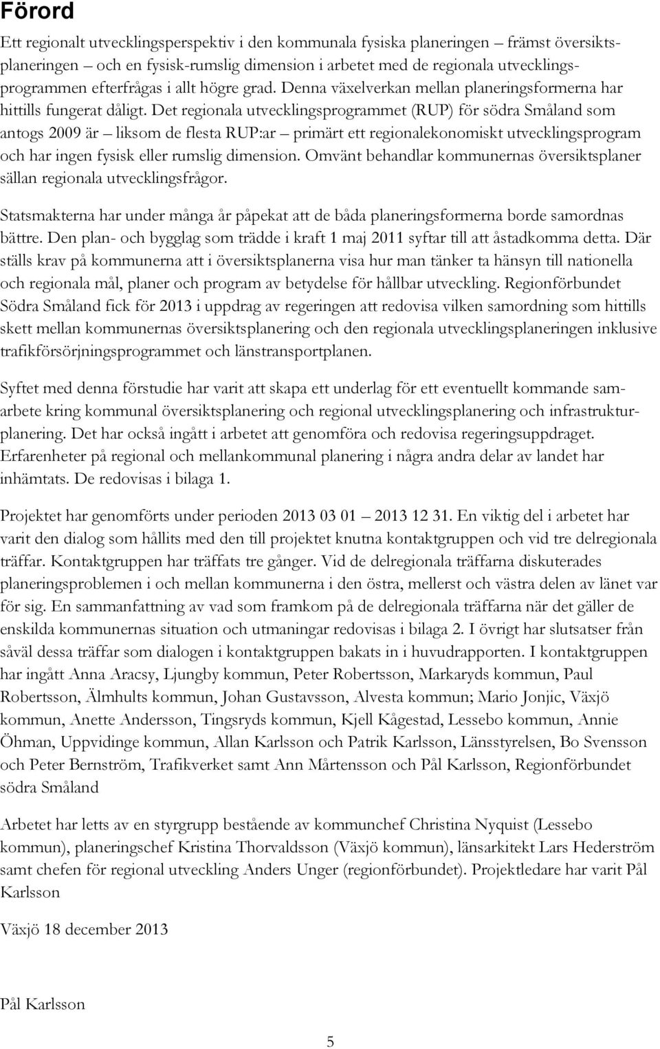 Det regionala utvecklingsprogrammet (RUP) för södra Småland som antogs 2009 är liksom de flesta RUP:ar primärt ett regionalekonomiskt utvecklingsprogram och har ingen fysisk eller rumslig dimension.