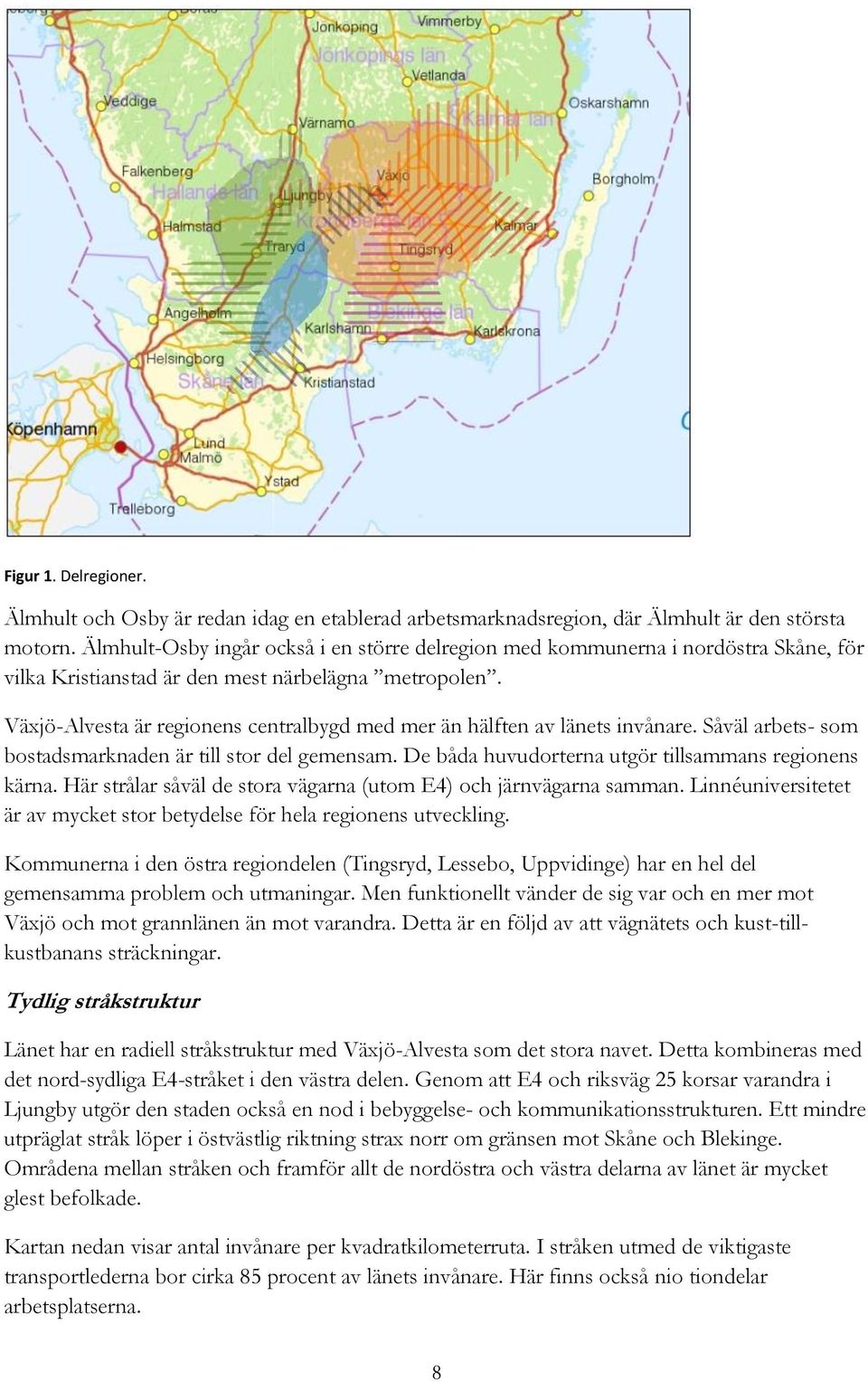 Växjö-Alvesta är regionens centralbygd med mer än hälften av länets invånare. Såväl arbets- som bostadsmarknaden är till stor del gemensam. De båda huvudorterna utgör tillsammans regionens kärna.