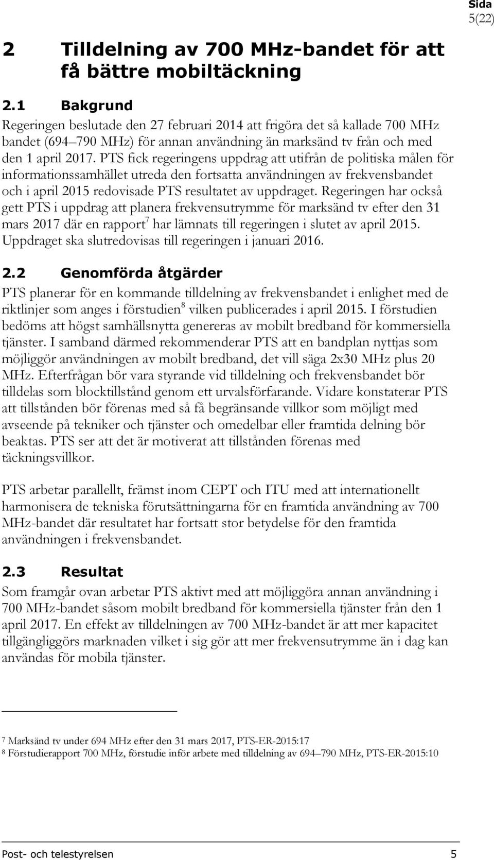 PTS fick regeringens uppdrag att utifrån de politiska målen för informationssamhället utreda den fortsatta användningen av frekvensbandet och i april 2015 redovisade PTS resultatet av uppdraget.