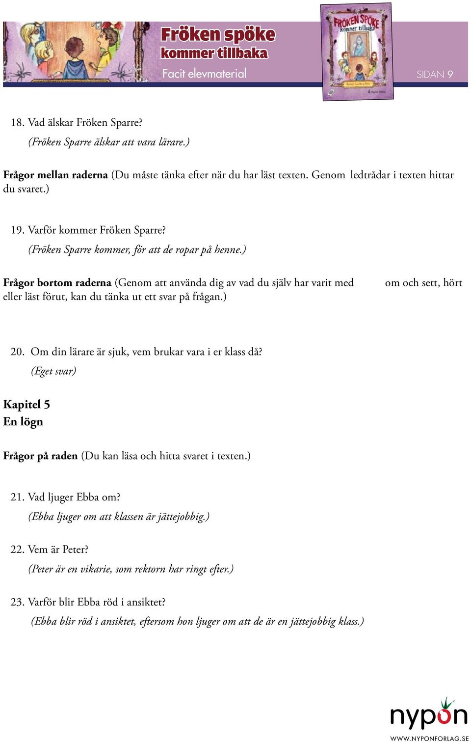 Om din lärare är sjuk, vem brukar vara i er klass då? Kapitel 5 En lögn 21. Vad ljuger Ebba om? (Ebba ljuger om att klassen är jättejobbig.) 22. Vem är Peter?