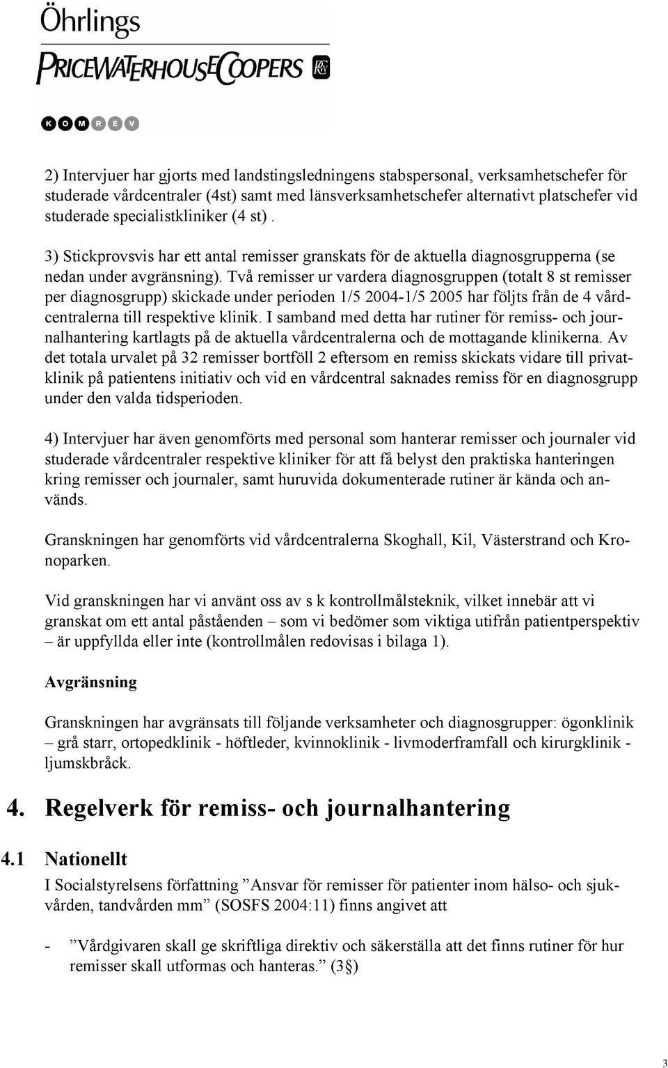 Två remisser ur vardera diagnosgruppen (totalt 8 st remisser per diagnosgrupp) skickade under perioden 1/5 2004-1/5 2005 har följts från de 4 vårdcentralerna till respektive klinik.