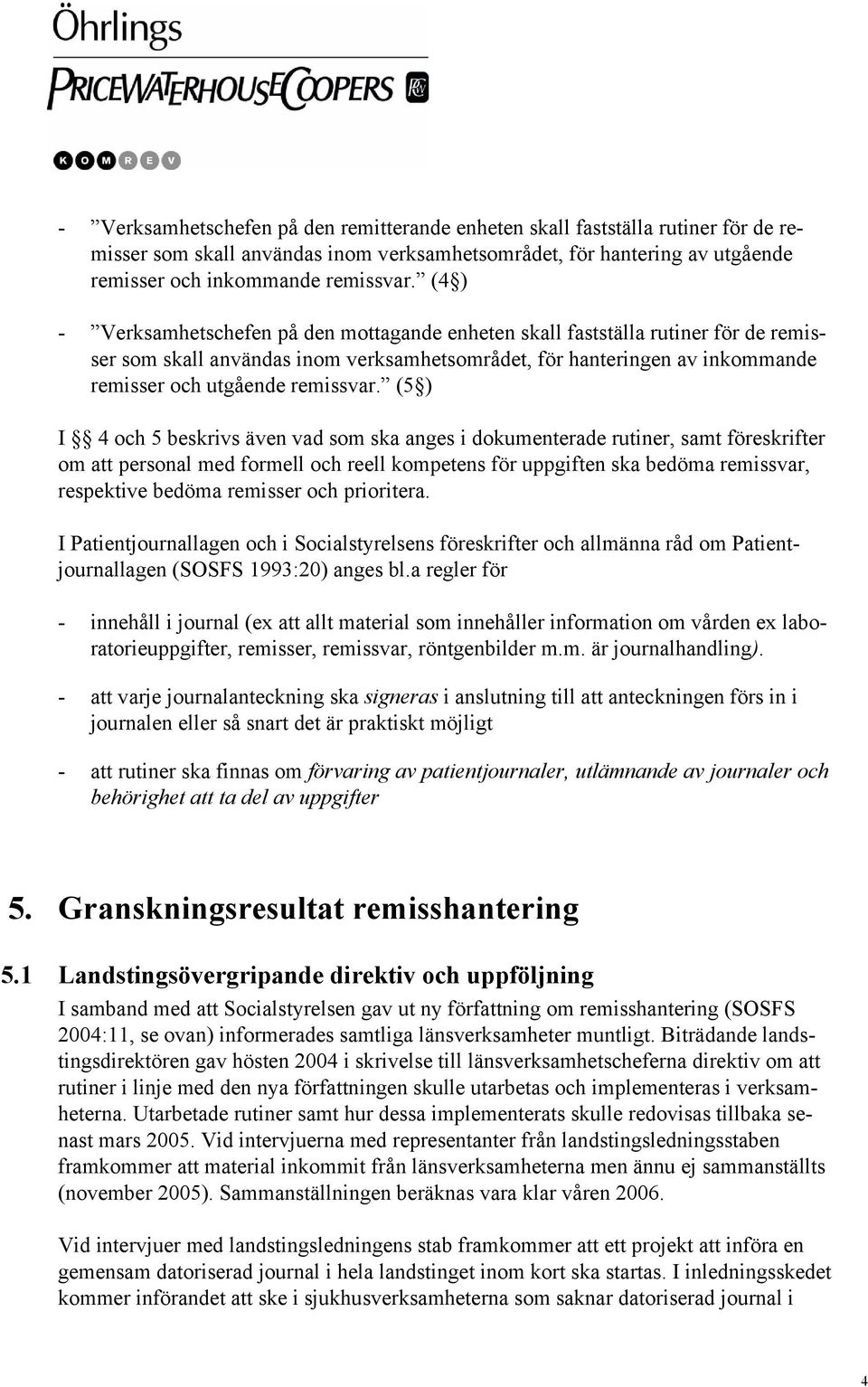 (5 ) I 4 och 5 beskrivs även vad som ska anges i dokumenterade rutiner, samt föreskrifter om att personal med formell och reell kompetens för uppgiften ska bedöma remissvar, respektive bedöma