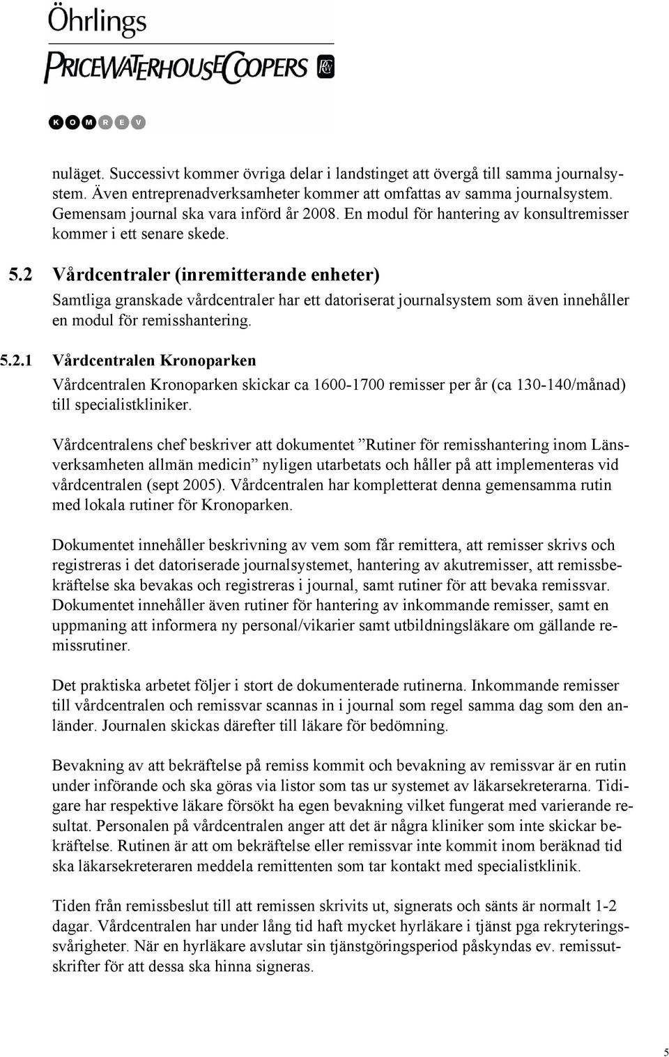 2 Vårdcentraler (inremitterande enheter) Samtliga granskade vårdcentraler har ett datoriserat journalsystem som även innehåller en modul för remisshantering. 5.2.1 Vårdcentralen Kronoparken Vårdcentralen Kronoparken skickar ca 1600-1700 remisser per år (ca 130-140/månad) till specialistkliniker.