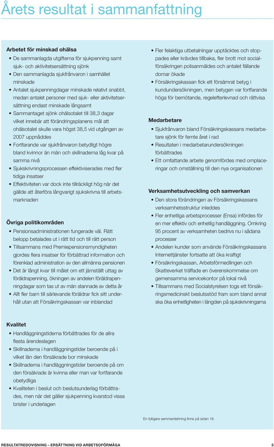 att förändringsplanens mål att ohälsotalet skulle vara högst 38,5 vid utgången av 2007 uppnåddes Fortfarande var sjukfrånvaron betydligt högre bland kvinnor än män och skillnaderna låg kvar på samma