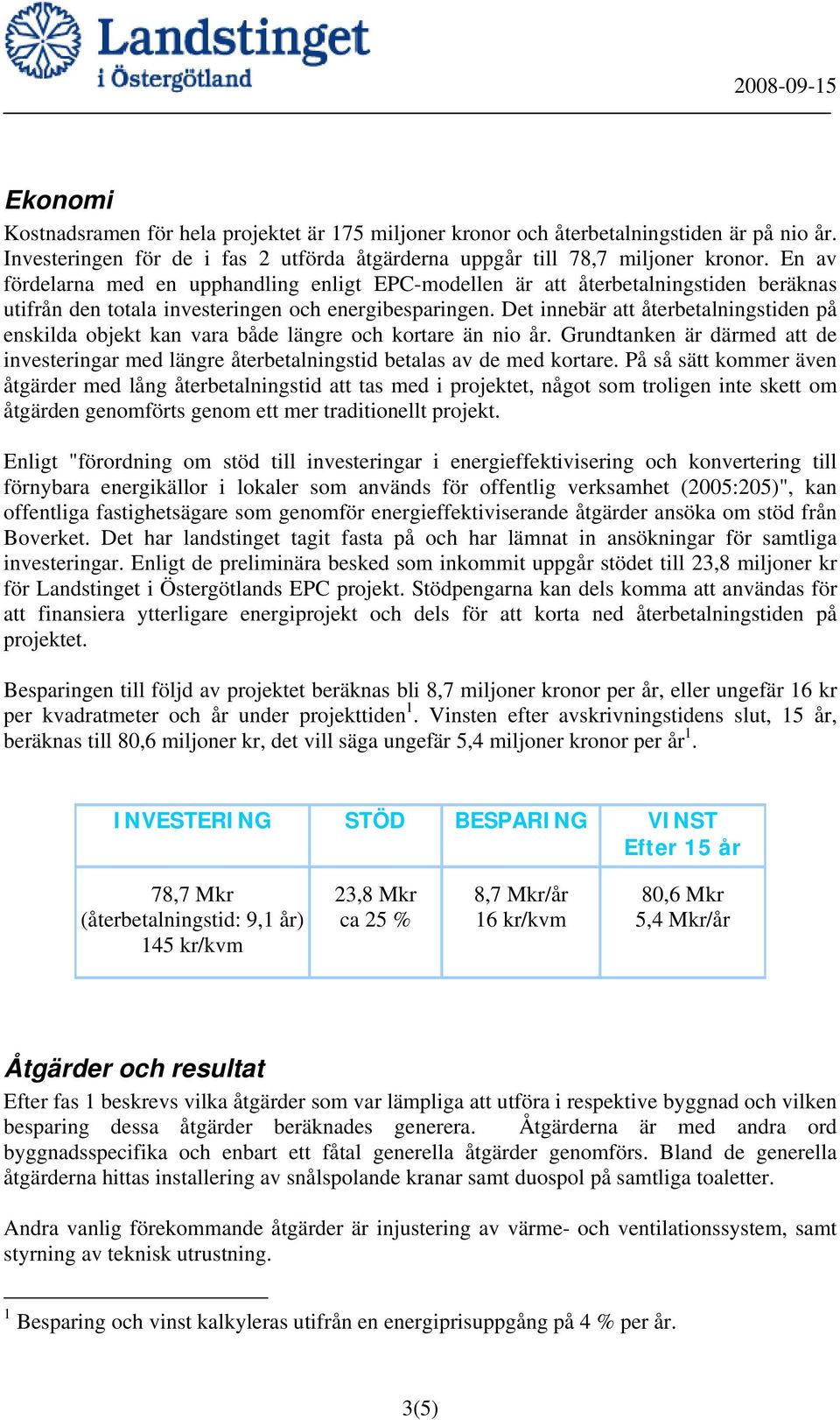 Det innebär att återbetalningstiden på enskilda objekt kan vara både längre och kortare än nio år. Grundtanken är därmed att de investeringar med längre återbetalningstid betalas av de med kortare.