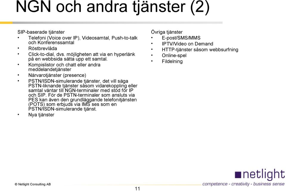 Kompislistor och chatt eller andra meddelandetjänster Närvarotjänster (presence) PSTN/ISDN-simulerande tjänster, det vill säga PSTN-liknande tjänster såsom vidarekoppling eller samtal