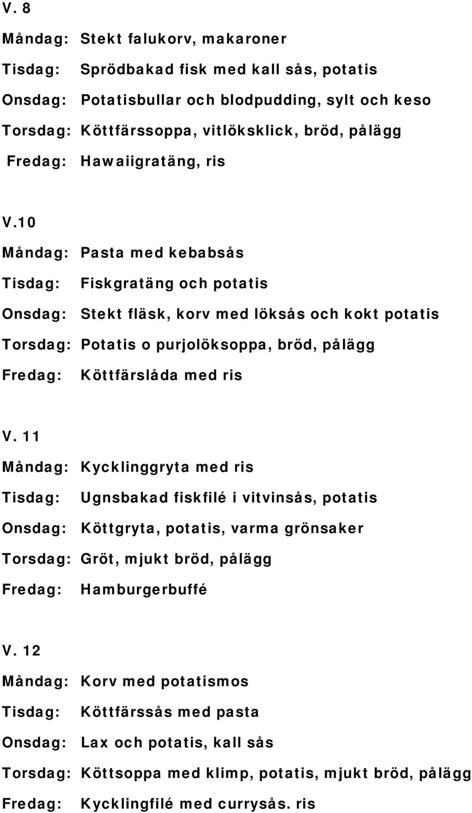 10 Måndag: Pasta med kebabsås Fiskgratäng och potatis Onsdag: Stekt fläsk, korv med löksås och kokt potatis Torsdag: Potatis o purjolöksoppa, bröd, pålägg Köttfärslåda med ris V.