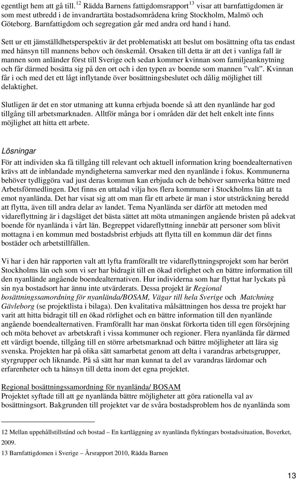 Sett ur ett jämställdhetsperspektiv är det problematiskt att beslut om bosättning ofta tas endast med hänsyn till mannens behov och önskemål.