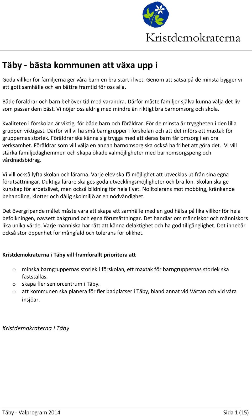 Därför måste familjer själva kunna välja det liv som passar dem bäst. Vi nöjer oss aldrig med mindre än riktigt bra barnomsorg och skola. Kvaliteten i förskolan är viktig, för både barn och föräldrar.