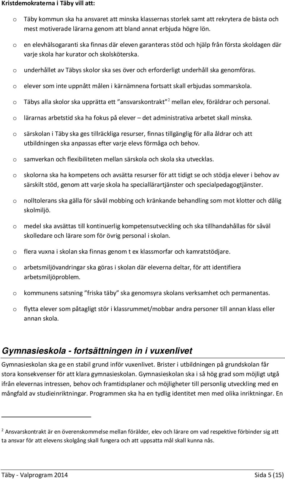 o underhållet av Täbys skolor ska ses över och erforderligt underhåll ska genomföras. o elever som inte uppnått målen i kärnämnena fortsatt skall erbjudas sommarskola.