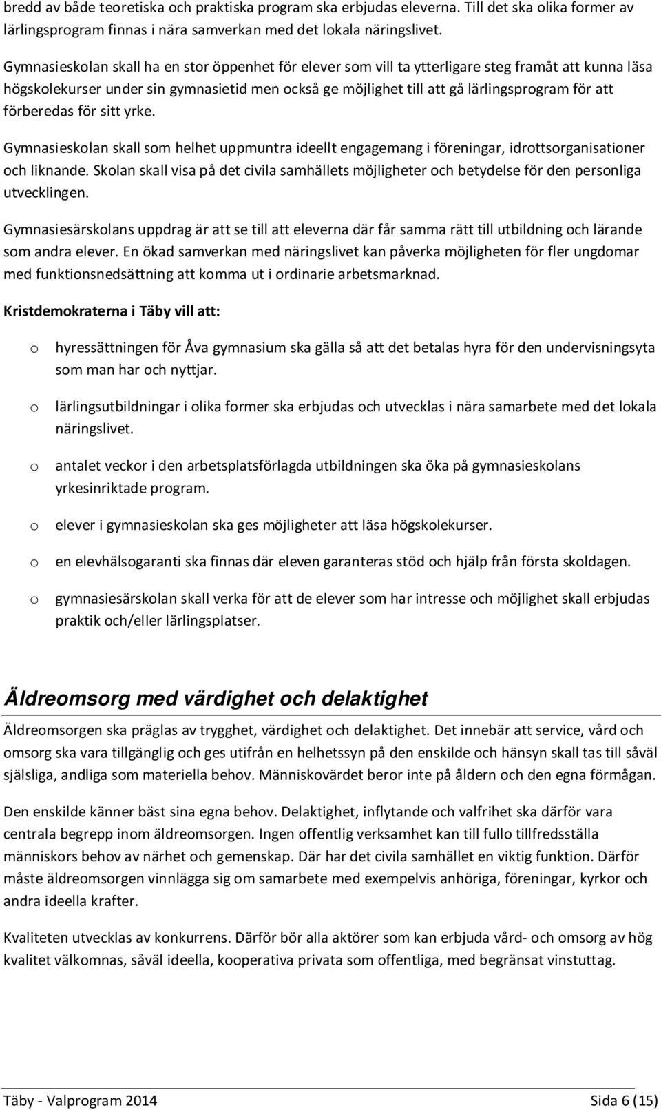 förberedas för sitt yrke. Gymnasieskolan skall som helhet uppmuntra ideellt engagemang i föreningar, idrottsorganisationer och liknande.