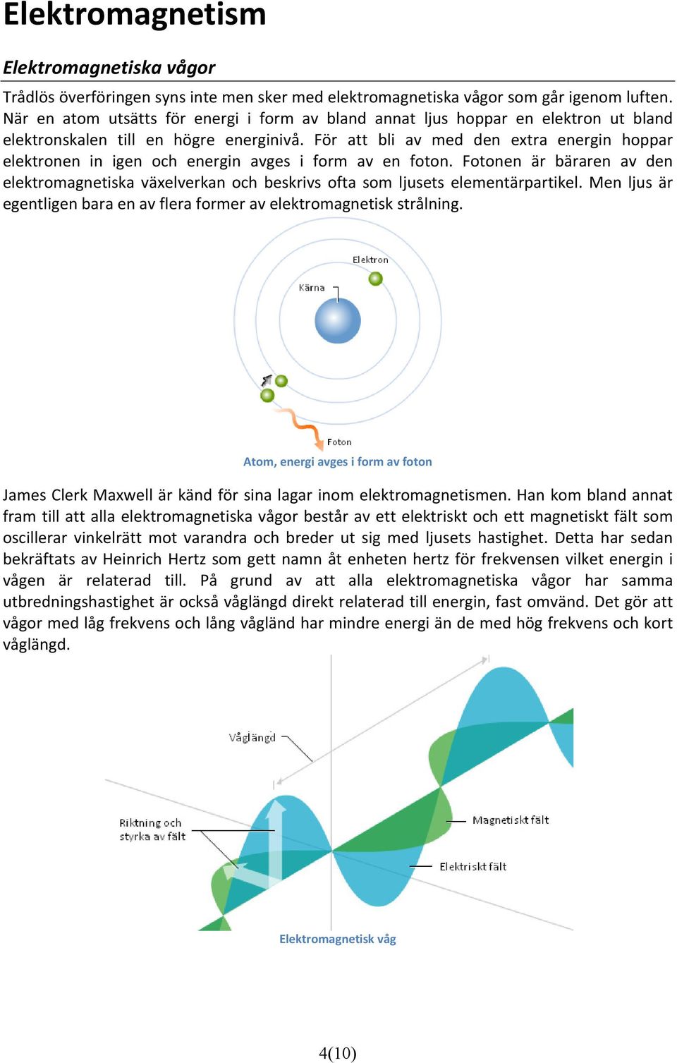 För att bli av med den extra energin hoppar elektronen in igen och energin avges i form av en foton.