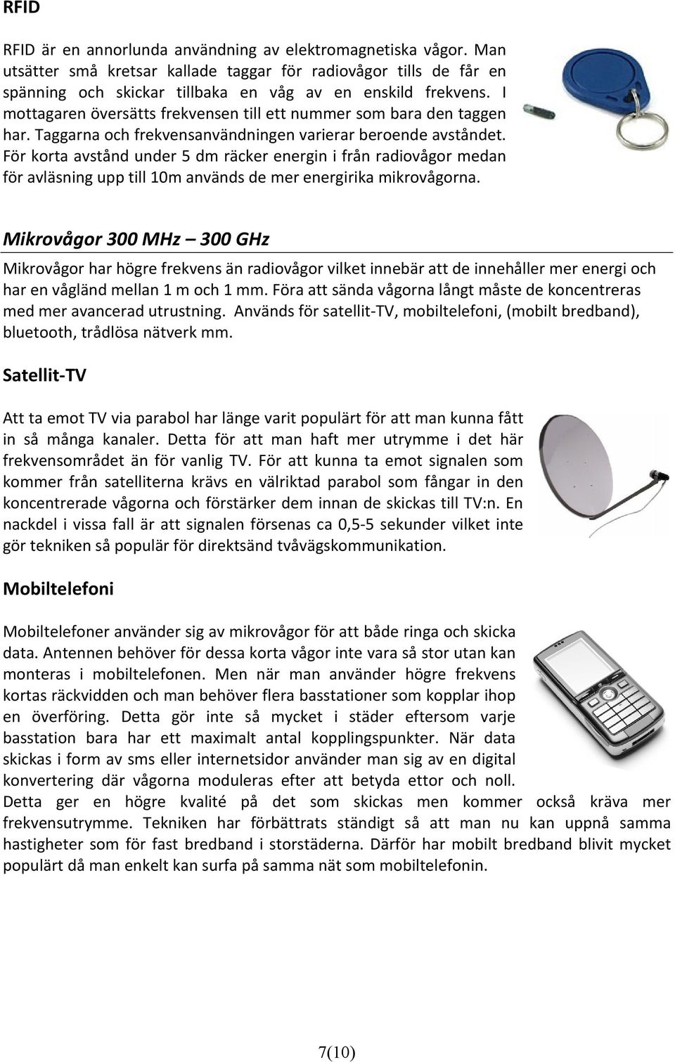 För korta avstånd under 5 dm räcker energin i från radiovågor medan för avläsning upp till 10m används de mer energirika mikrovågorna.