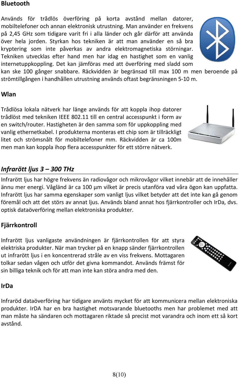 Styrkan hos tekniken är att man använder en så bra kryptering som inte påverkas av andra elektromagnetiska störningar.