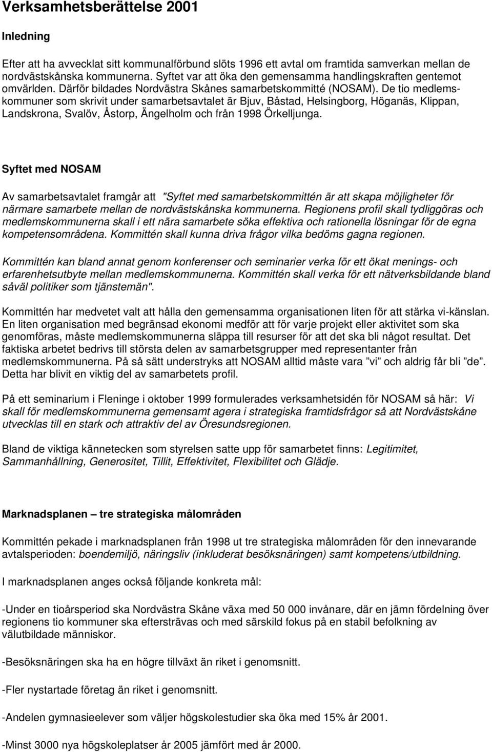 De tio medlemskommuner som skrivit under samarbetsavtalet är Bjuv, Båstad, Helsingborg, Höganäs, Klippan, Landskrona, Svalöv, Åstorp, Ängelholm och från 1998 Örkelljunga.