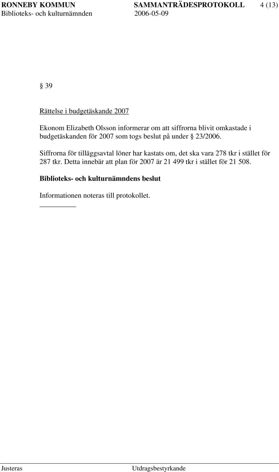 23/2006. Siffrorna för tilläggsavtal löner har kastats om, det ska vara 278 tkr i stället för 287 tkr.