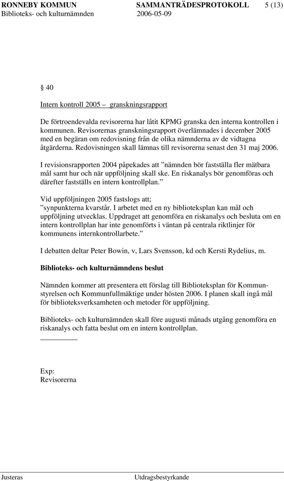 Redovisningen skall lämnas till revisorerna senast den 31 maj 2006. I revisionsrapporten 2004 påpekades att nämnden bör fastställa fler mätbara mål samt hur och när uppföljning skall ske.