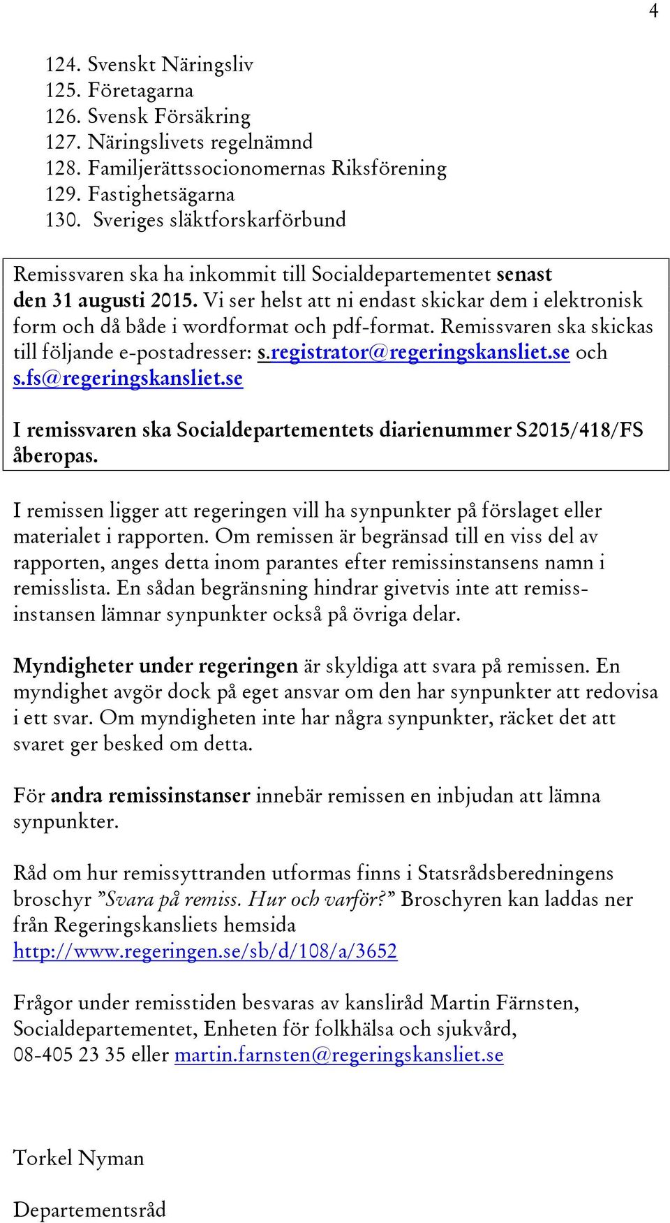 Vi ser helst att ni endast skickar dem i elektronisk form och då både i wordformat och pdf-format. Remissvaren ska skickas till följande e-postadresser: s.registrator@regeringskansliet.se och s.