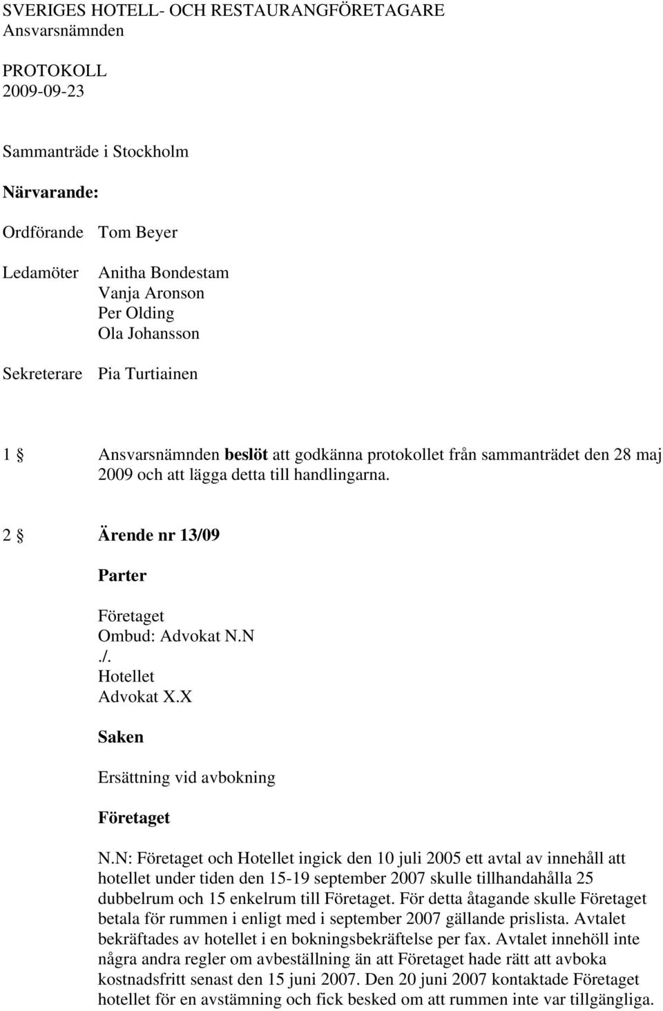 2 Ärende nr 13/09 Parter Företaget Ombud: Advokat N.N./. Advokat X.X Saken Ersättning vid avbokning Företaget N.