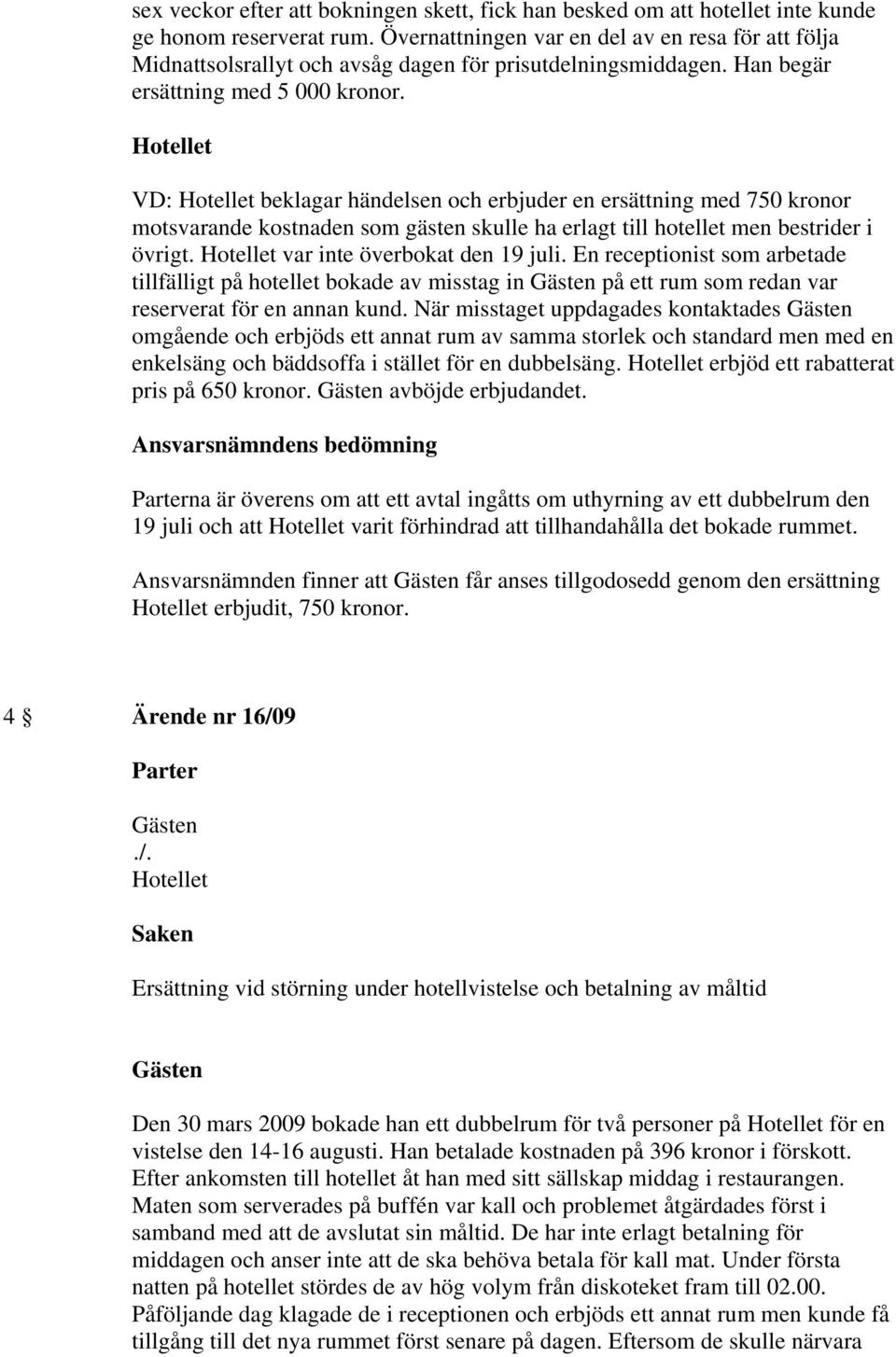 VD: beklagar händelsen och erbjuder en ersättning med 750 kronor motsvarande kostnaden som gästen skulle ha erlagt till hotellet men bestrider i övrigt. var inte överbokat den 19 juli.