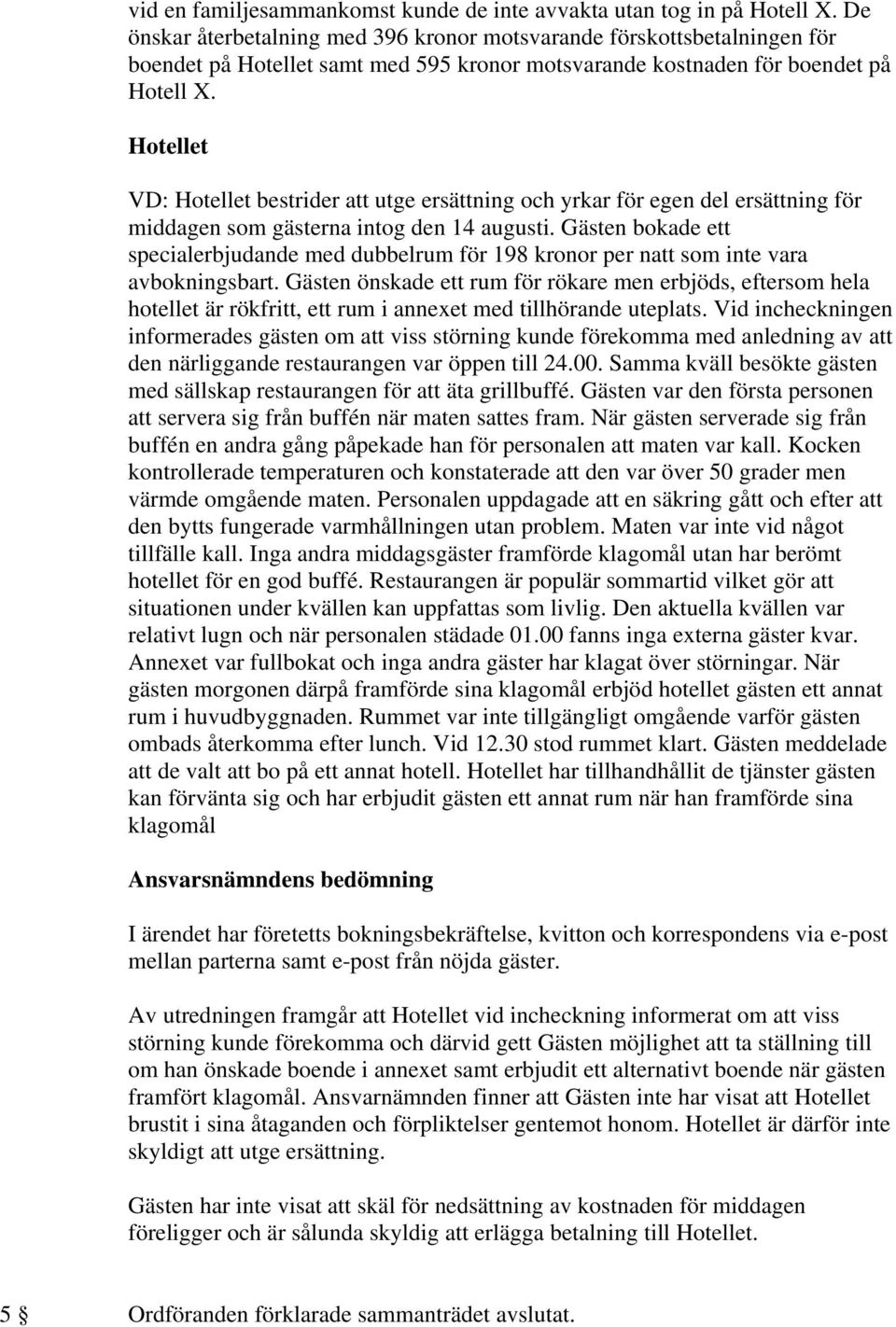 VD: bestrider att utge ersättning och yrkar för egen del ersättning för middagen som gästerna intog den 14 augusti.