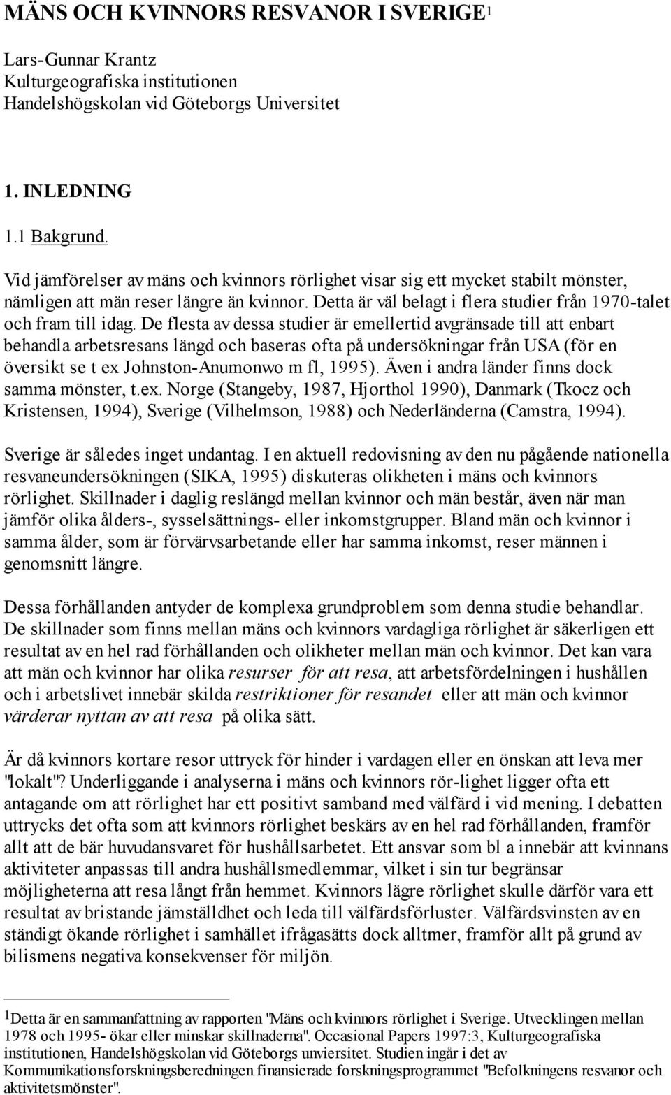 De flesta av dessa studier är emellertid avgränsade till att enbart behandla arbetsresans längd och baseras ofta på undersökningar från USA (för en översikt se t ex Johnston-Anumonwo m fl, 1995).