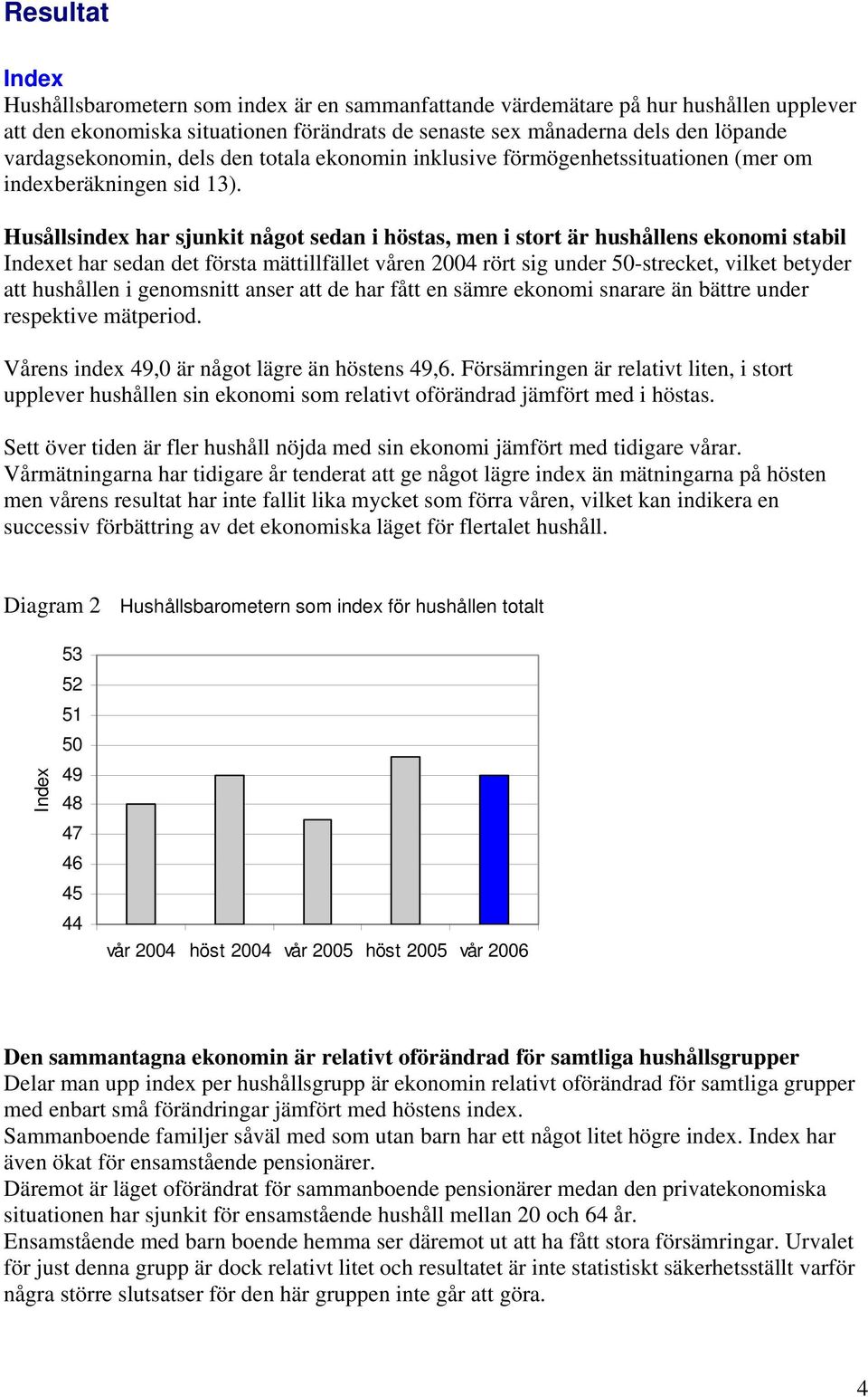 Husållsindex har sjunkit något sedan i höstas, men i stort är hushållens ekonomi stabil Indexet har sedan det första mättillfället våren rört sig under 50-strecket, vilket betyder att hushållen i