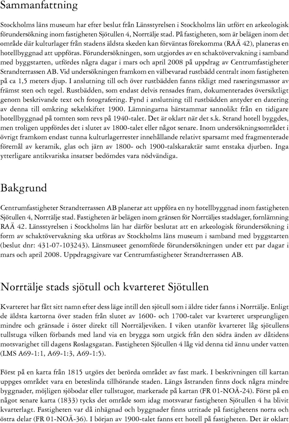 Förundersökningen, som utgjordes av en schaktövervakning i samband med byggstarten, utfördes några dagar i mars och april 2008 på uppdrag av Centrumfastigheter Strandterrassen AB.