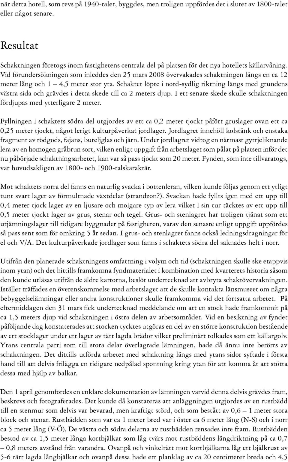 Vid förundersökningen som inleddes den 25 mars 2008 övervakades schaktningen längs en ca 12 meter lång och 1 4,5 meter stor yta.