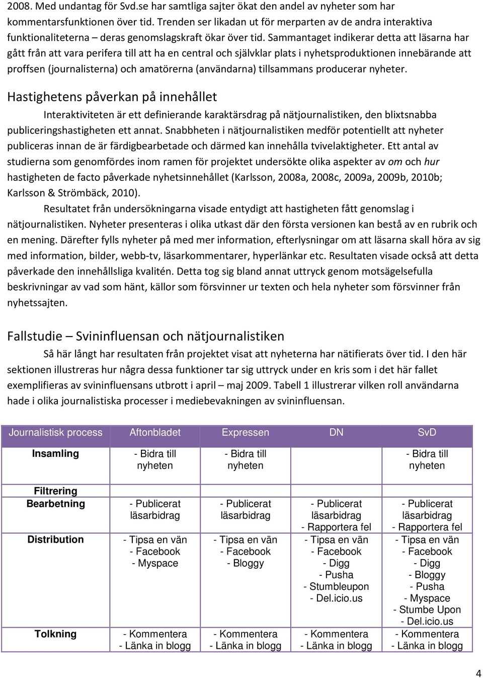 Sammantaget indikerar detta att läsarna har gått från att vara perifera till att ha en central och självklar plats i nyhetsproduktionen innebärande att proffsen (journalisterna) och amatörerna