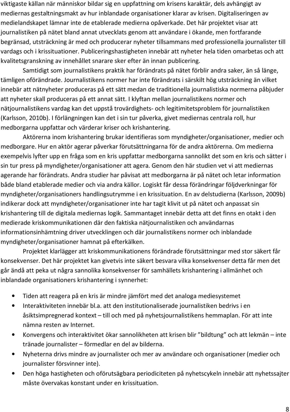 Det här projektet visar att journalistiken på nätet bland annat utvecklats genom att användare i ökande, men fortfarande begränsad, utsträckning är med och producerar nyheter tillsammans med