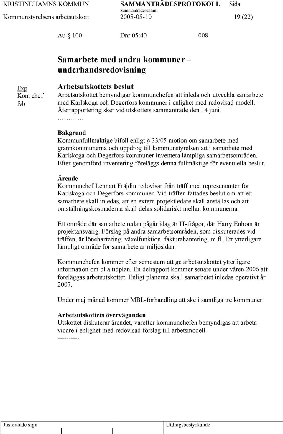 Bakgrund Kommunfullmäktige biföll enligt 33/05 motion om samarbete med grannkommunerna och uppdrog till kommunstyrelsen att i samarbete med Karlskoga och Degerfors kommuner inventera lämpliga