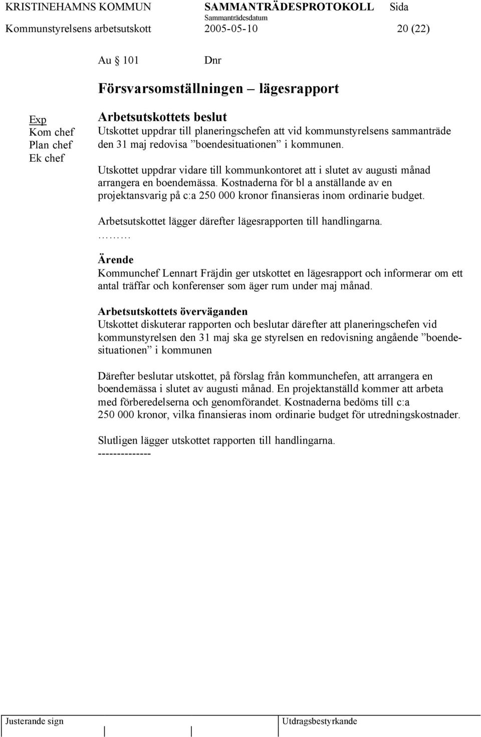 Kostnaderna för bl a anställande av en projektansvarig på c:a 250 000 kronor finansieras inom ordinarie budget. Arbetsutskottet lägger därefter lägesrapporten till handlingarna.