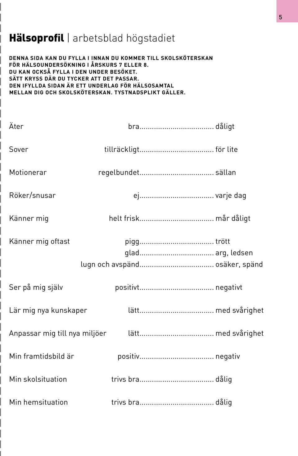 .. för lite Motionerar regelbundet... sällan Röker/snusar ej... varje dag Känner mig helt frisk... mår dåligt Känner mig oftast pigg... trött glad... arg, ledsen lugn och avspänd.