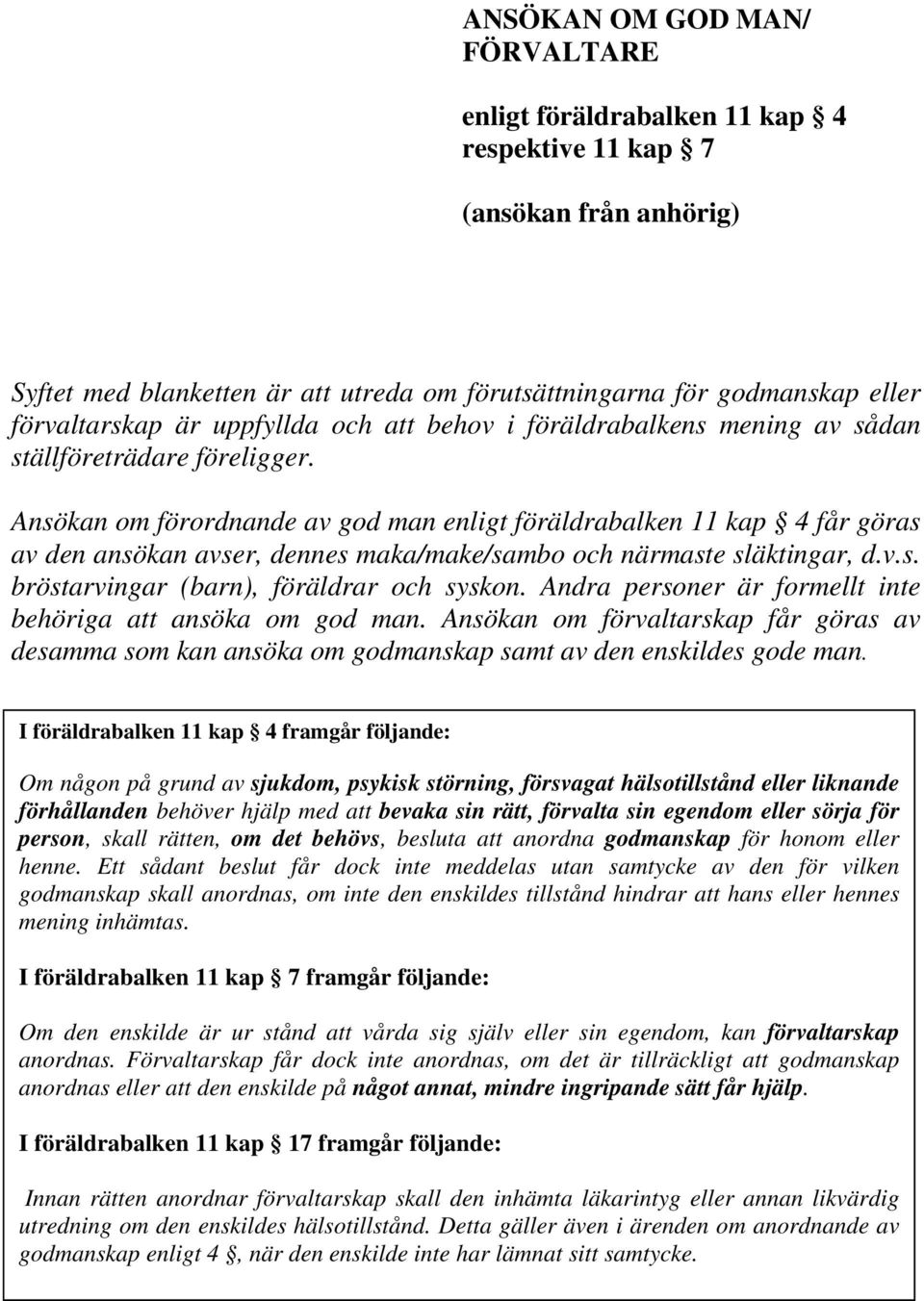 Ansökan om förordnande av god man enligt föräldrabalken 11 kap 4 får göras av den ansökan avser, dennes maka/make/sambo och närmaste släktingar, d.v.s. bröstarvingar (barn), föräldrar och syskon.