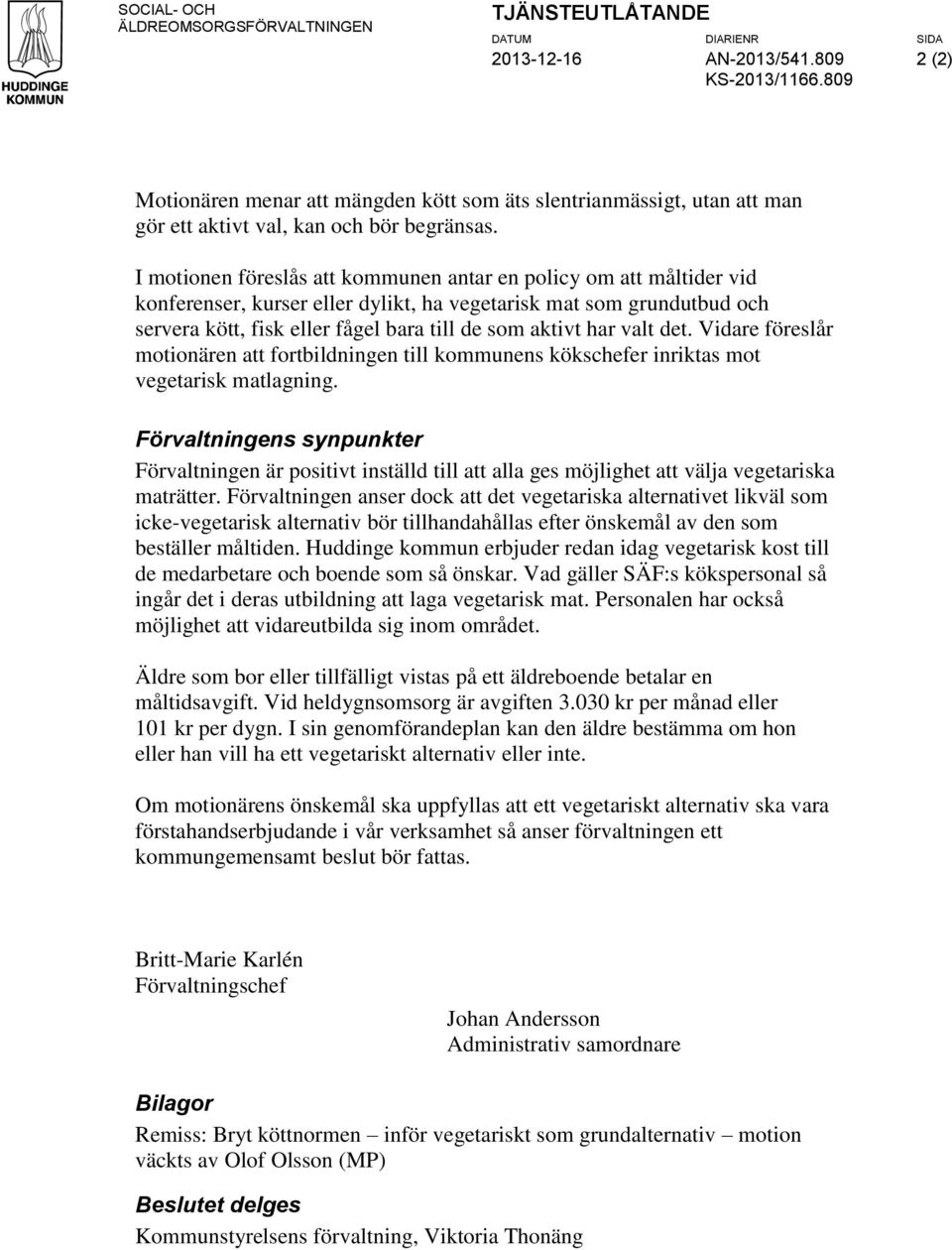 I motionen föreslås att kommunen antar en policy om att måltider vid konferenser, kurser eller dylikt, ha vegetarisk mat som grundutbud och servera kött, fisk eller fågel bara till de som aktivt har