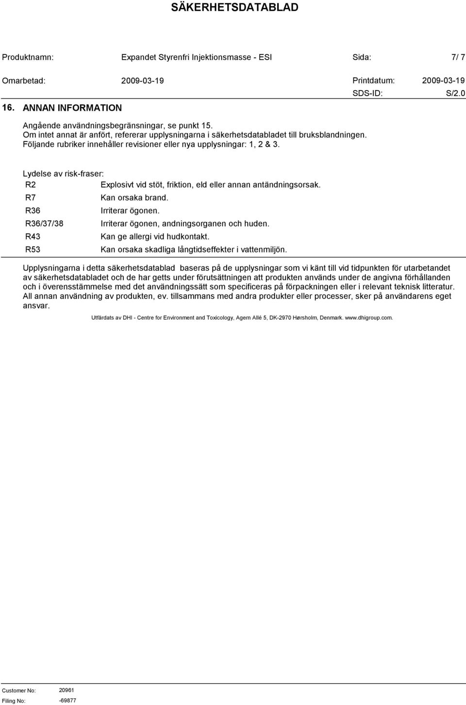 R7 R36 R36/37/38 R43 R53 Kan orsaka brand. Irriterar ögonen. Irriterar ögonen, andningsorganen och huden. Kan ge allergi vid hudkontakt. Kan orsaka skadliga långtidseffekter i vattenmiljön.