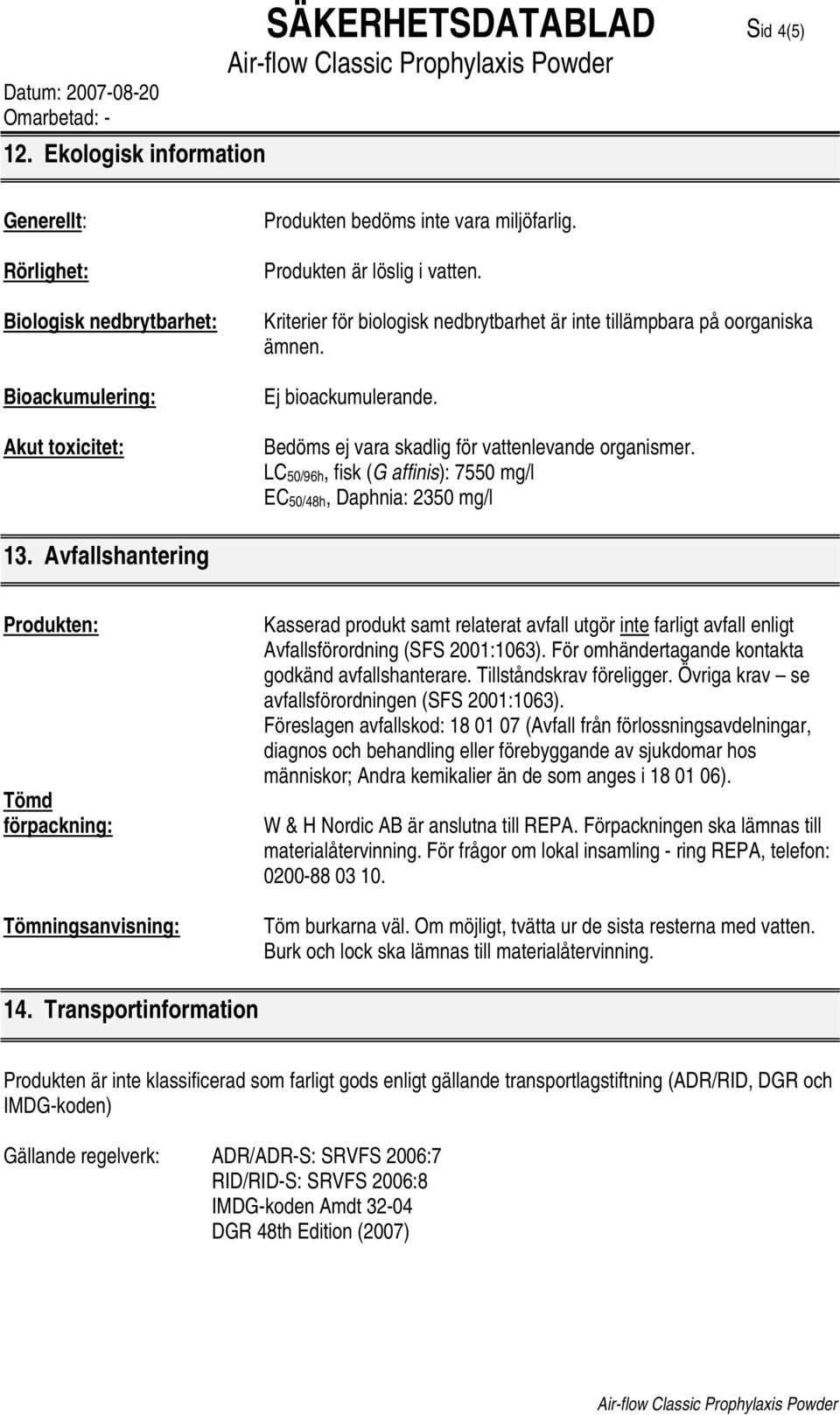 LC 50/96h, fisk (G affinis): 7550 mg/l EC 50/48h, Daphnia: 2350 mg/l 13.