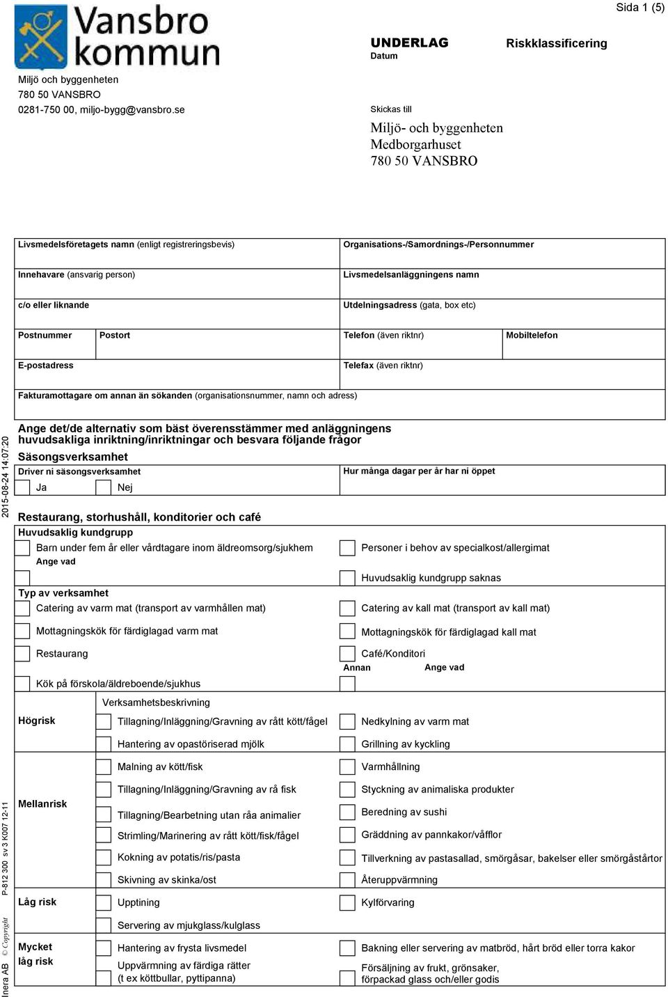 Livsmedelsanläggningens namn c/o eller liknande Utdelningsadress (gata, box etc) Postnummer Postort Telefon (även riktnr) Mobiltelefon E-postadress Telefax (även riktnr) Fakturamottagare om annan än