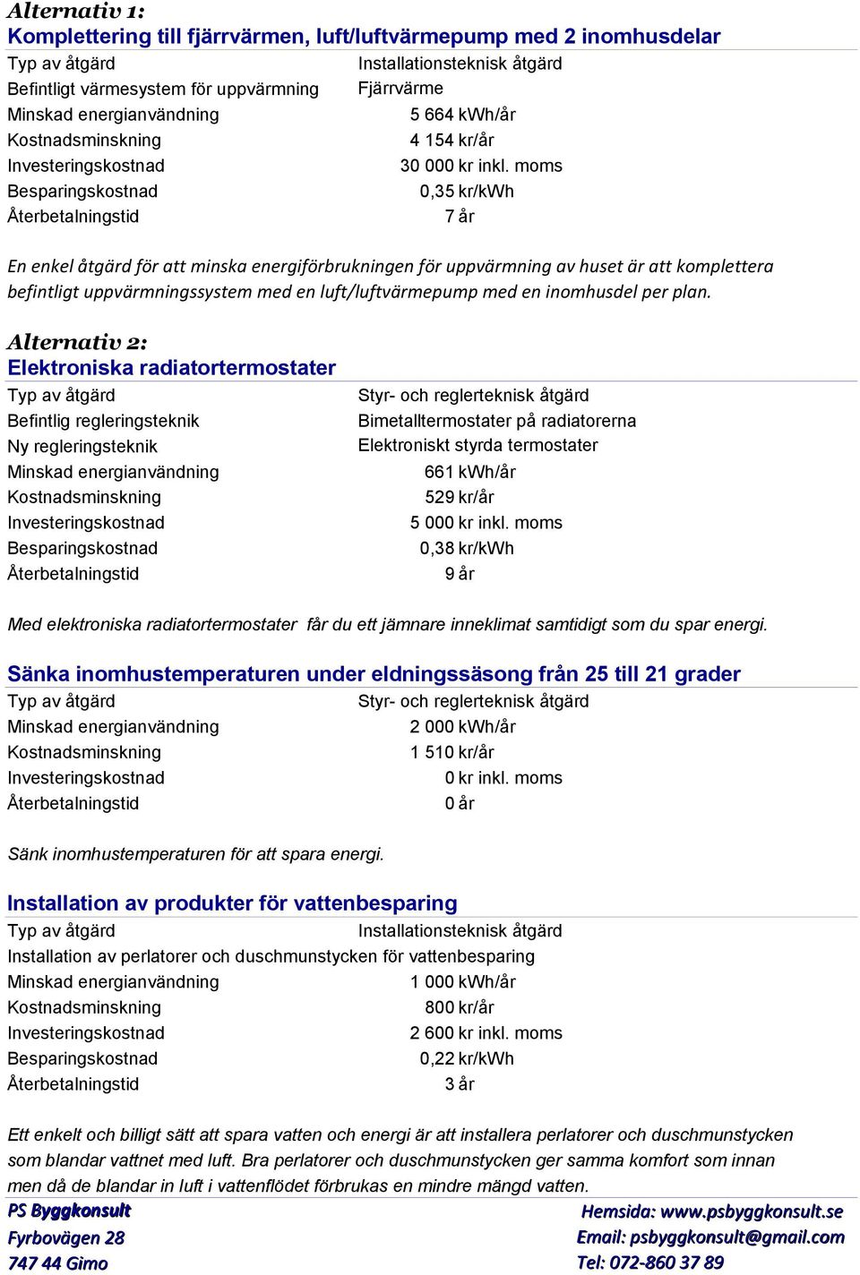 moms Besparingskostnad 0,35 kr/kwh Återbetalningstid 7 år En enkel åtgärd för att minska energiförbrukningen för uppvärmning av huset är att komplettera befintligt uppvärmningssystem med en