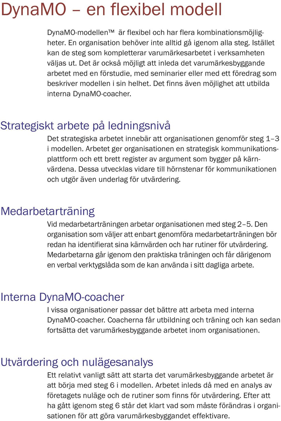 Det är också möjligt att inleda det varumärkesbyggande arbetet med en förstudie, med seminarier eller med ett föredrag som beskriver modellen i sin helhet.