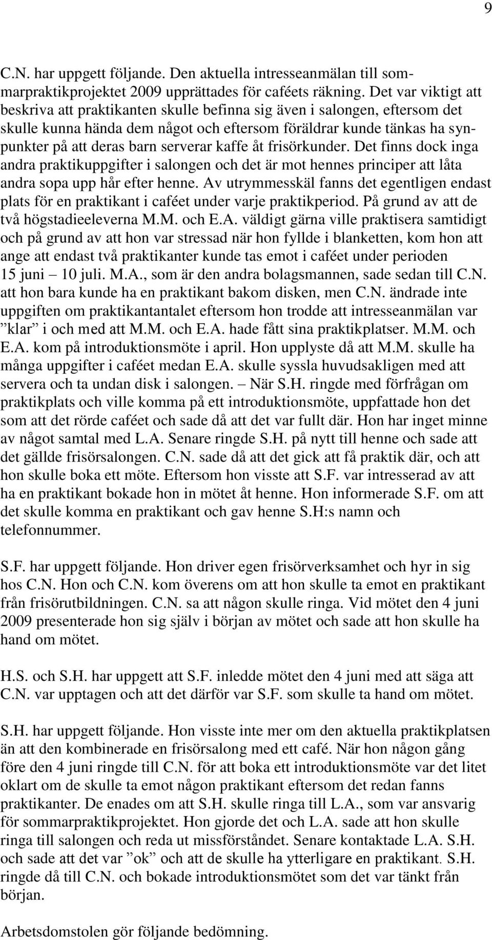 serverar kaffe åt frisörkunder. Det finns dock inga andra praktikuppgifter i salongen och det är mot hennes principer att låta andra sopa upp hår efter henne.