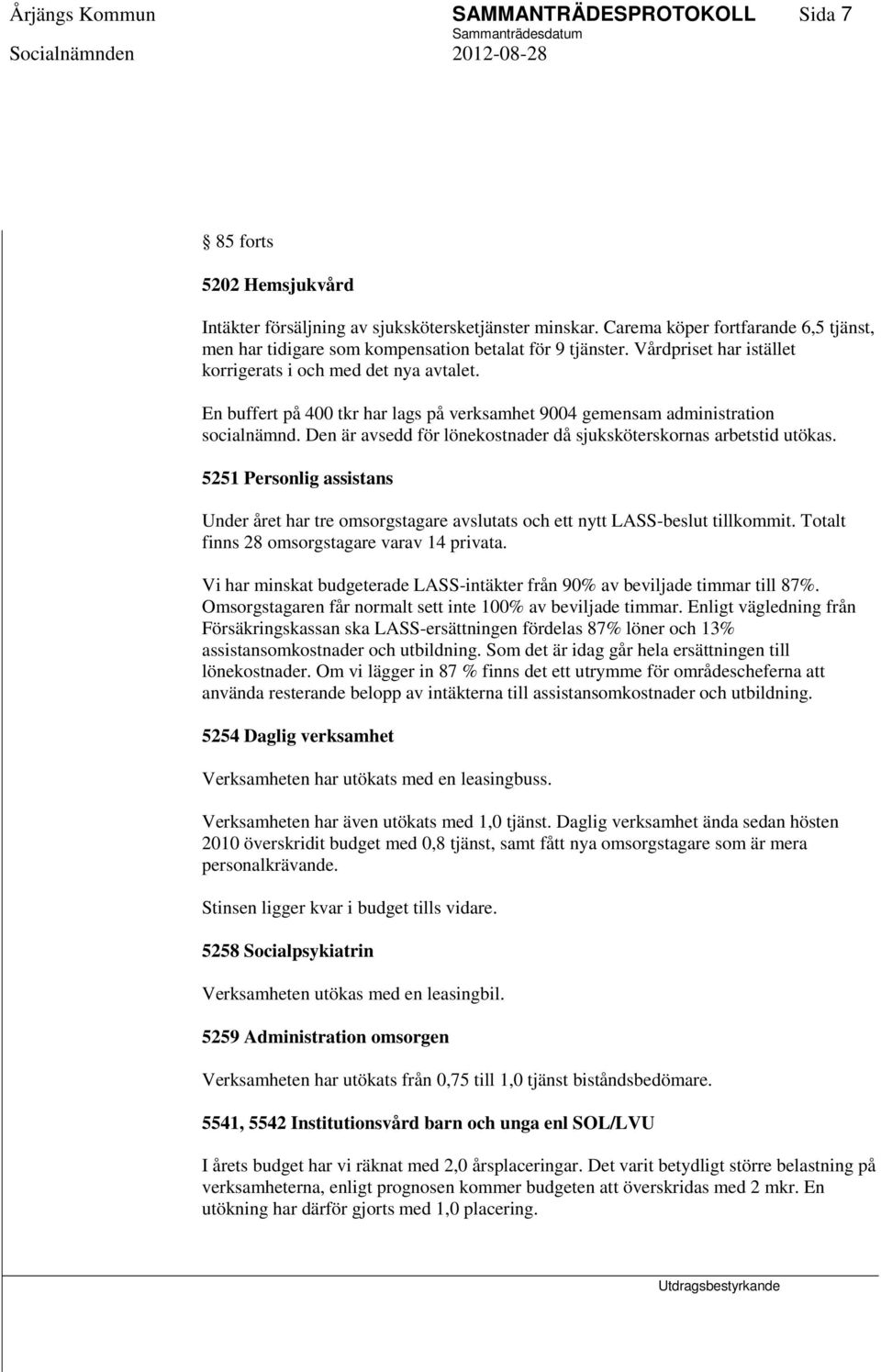 En buffert på 400 tkr har lags på verksamhet 9004 gemensam administration socialnämnd. Den är avsedd för lönekostnader då sjuksköterskornas arbetstid utökas.