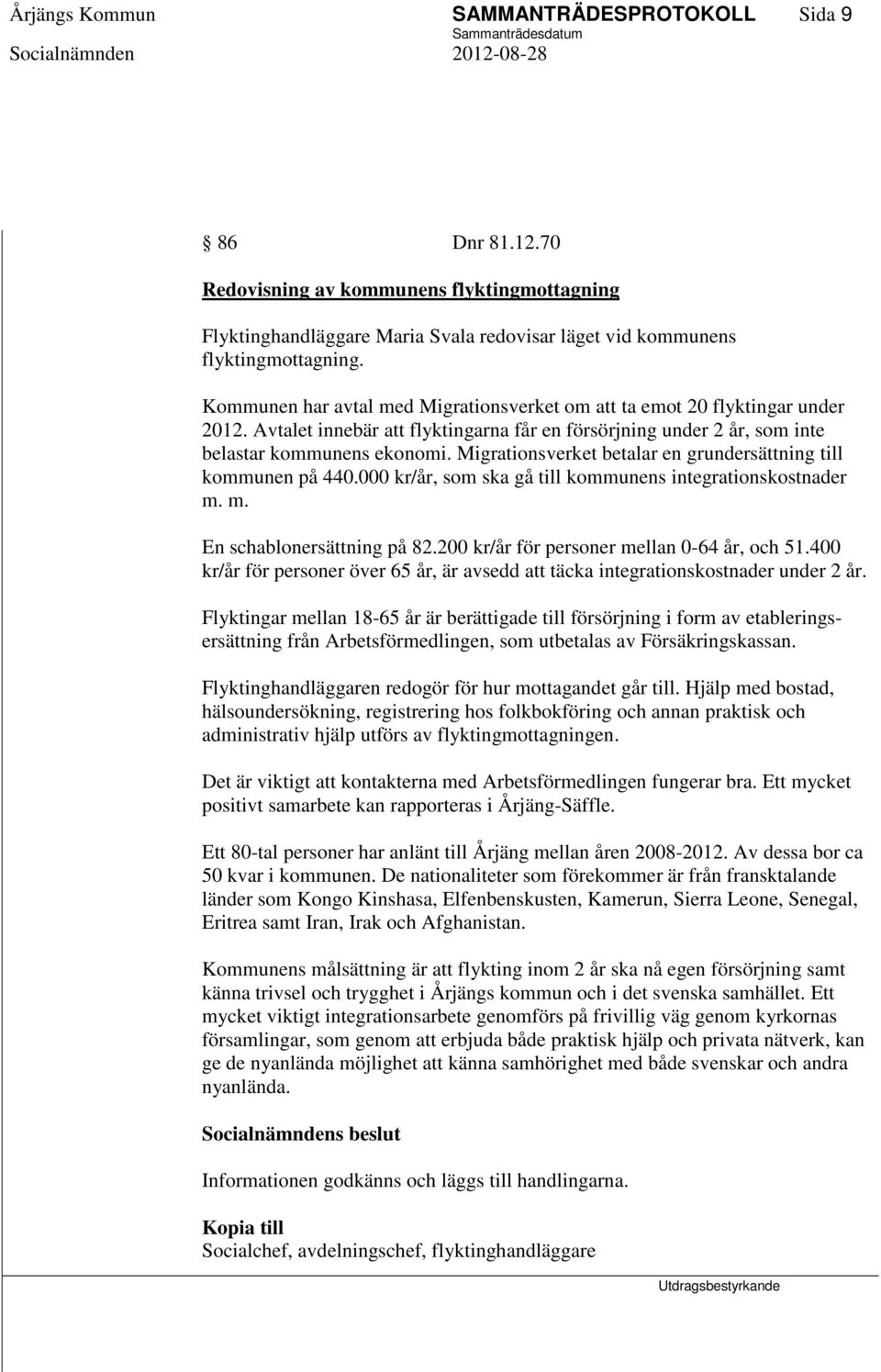 Migrationsverket betalar en grundersättning till kommunen på 440.000 kr/år, som ska gå till kommunens integrationskostnader m. m. En schablonersättning på 82.