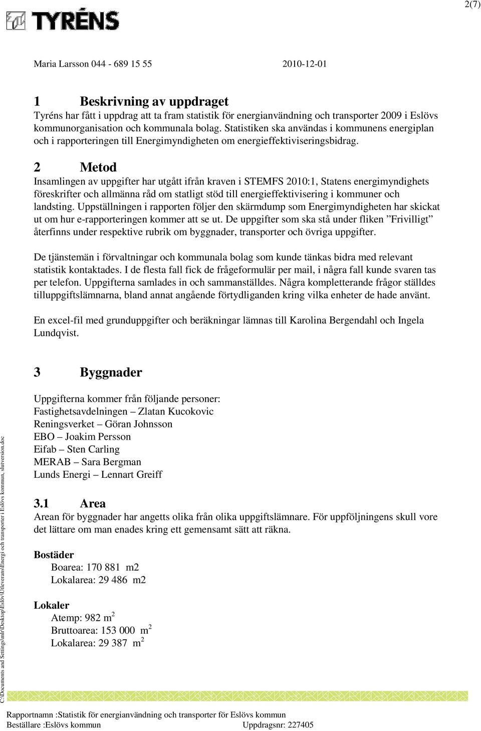 2 Metod Insamlingen av uppgifter har utgått ifrån kraven i STEMFS 2010:1, Statens energimyndighets föreskrifter och allmänna råd om statligt stöd till energieffektivisering i kommuner och landsting.