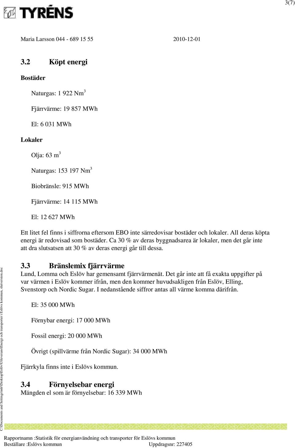 finns i siffrorna eftersom EBO inte särredovisar bostäder och lokaler. All deras köpta energi är redovisad som bostäder.