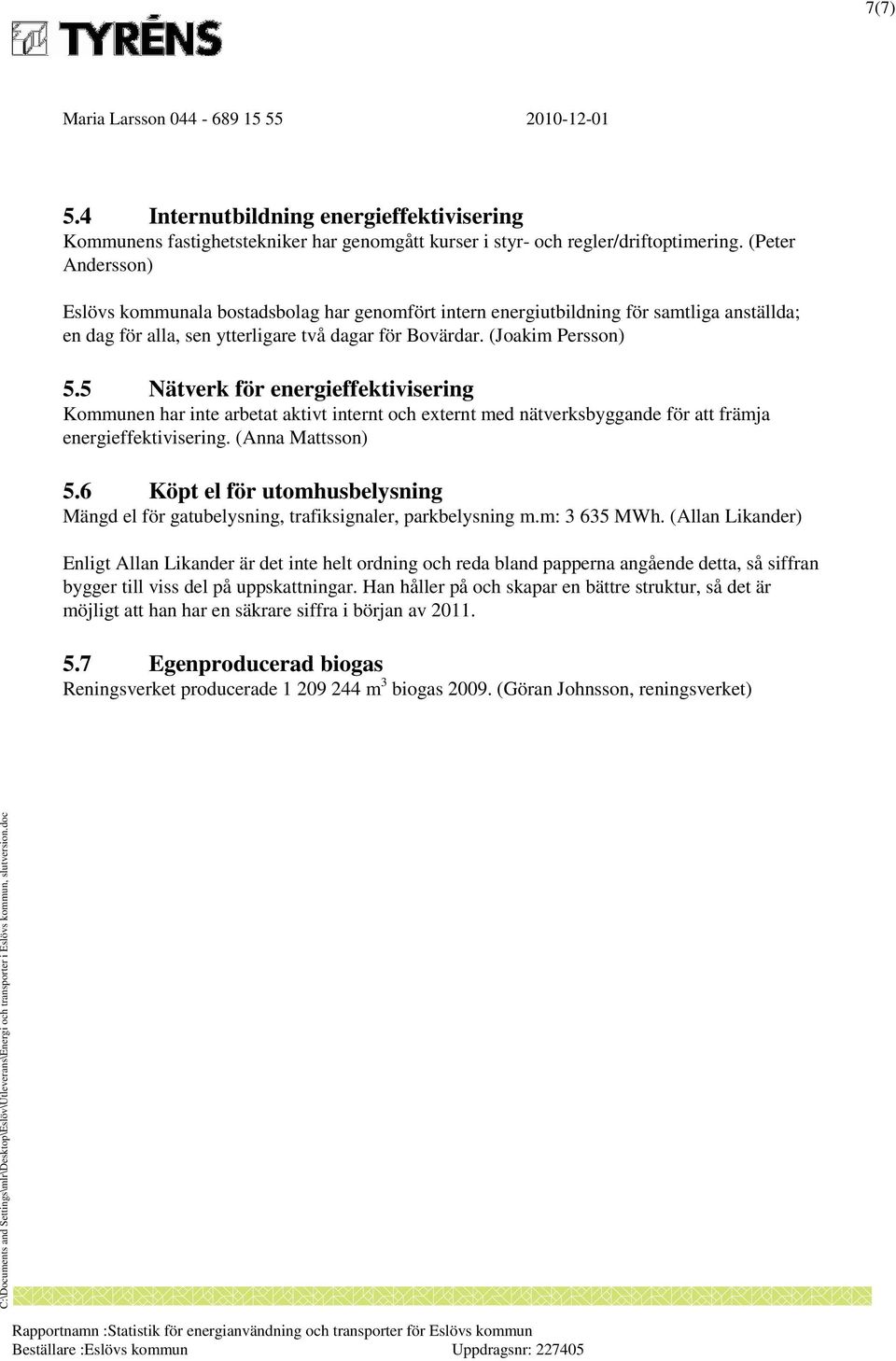 5 Nätverk för energieffektivisering Kommunen har inte arbetat aktivt internt och externt med nätverksbyggande för att främja energieffektivisering. (Anna Mattsson) 5.