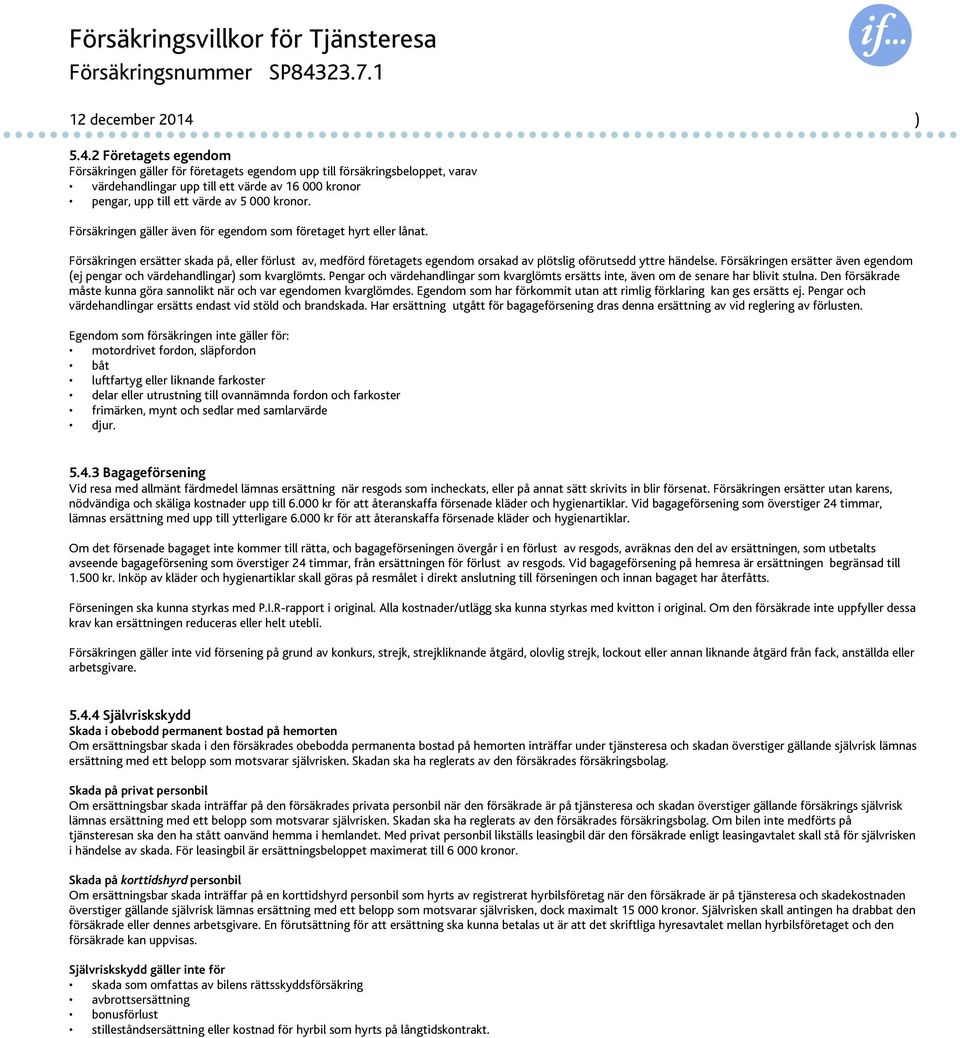 Försäkringen gäller även för egendom som företaget hyrt eller lånat. Försäkringen ersätter skada på, eller förlust av, medförd företagets egendom orsakad av plötslig oförutsedd yttre händelse.